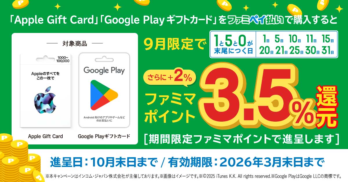 「Apple Gift Card」「Google Play ギフトカード」を9月限定で1と5と0が末尾につく日にファミペイ払いで購入すると期間限定ファミマポイント3.5％還元